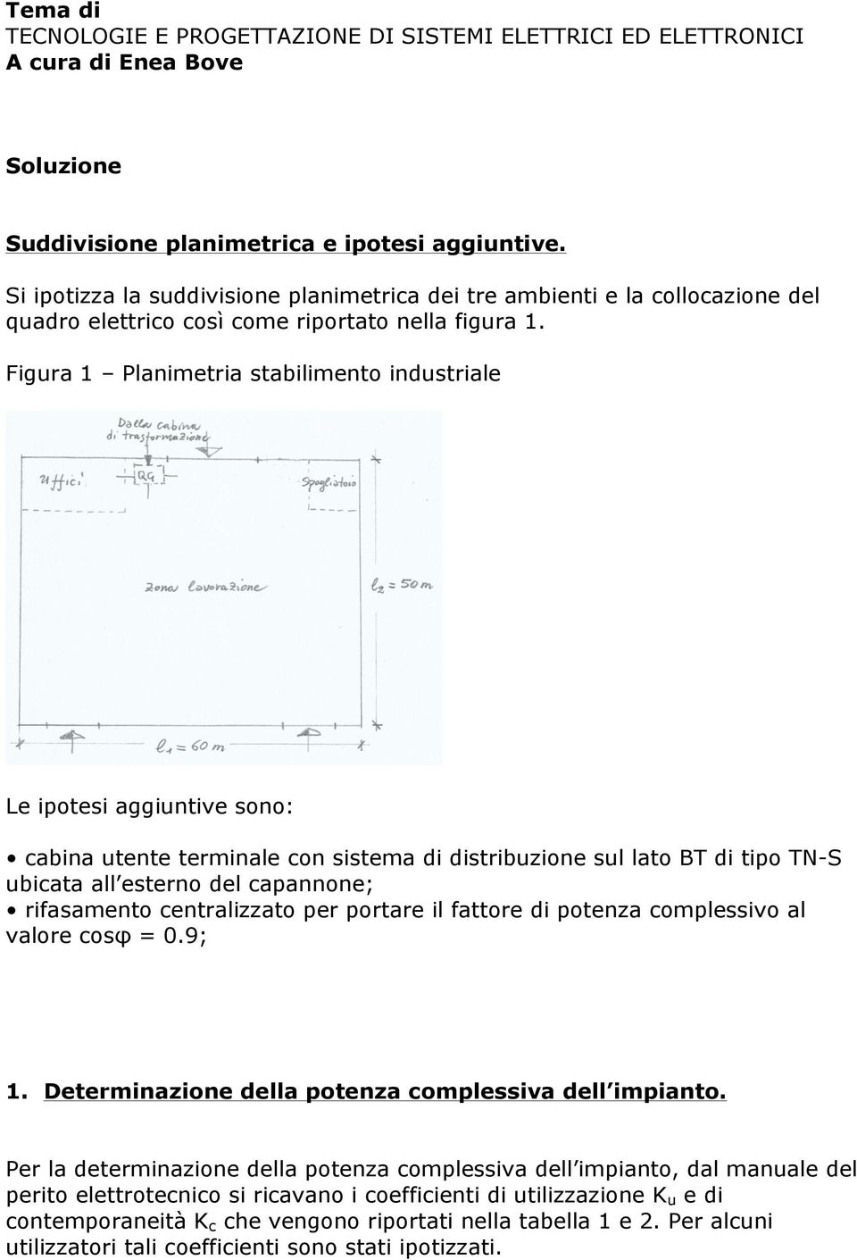 Figura 1 Planimetria stabilimento industriale Le ipotesi aggiuntive sono: cabina utente terminale con sistema di distribuzione sul lato BT di tipo TN-S ubicata all esterno del capannone; rifasamento