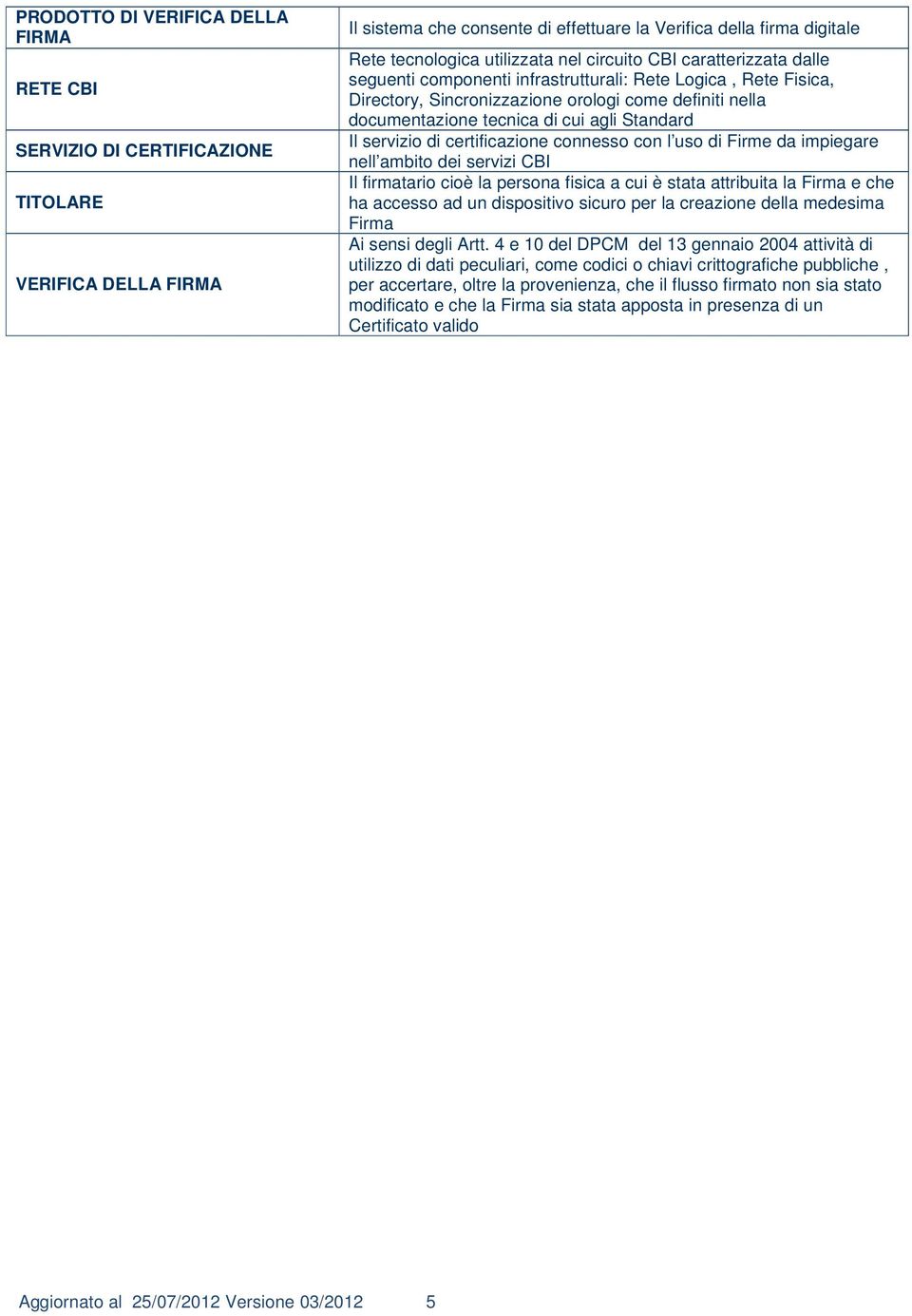 Standard Il servizio di certificazione connesso con l uso di Firme da impiegare nell ambito dei servizi CBI Il firmatario cioè la persona fisica a cui è stata attribuita la Firma e che ha accesso ad