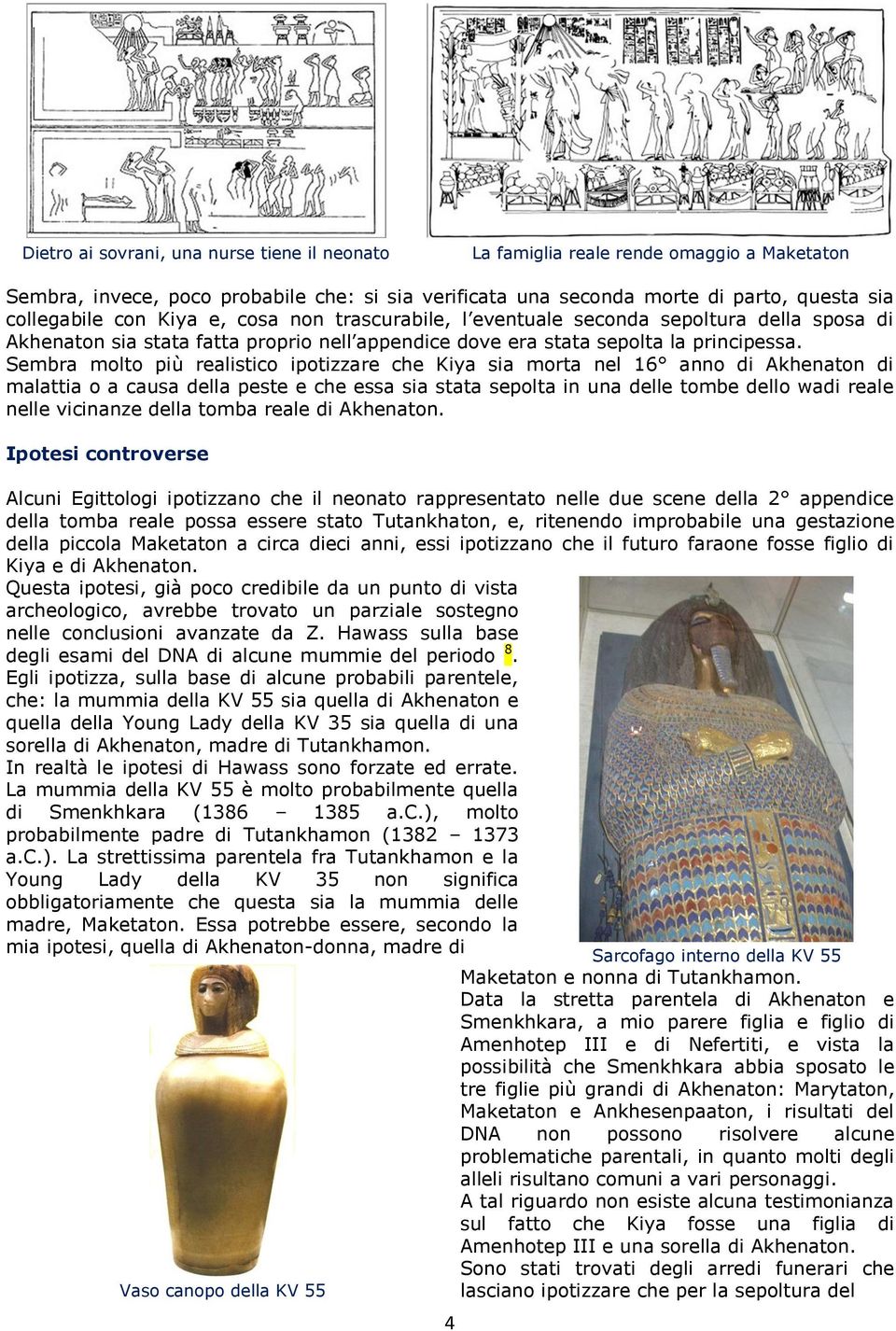 Sembra molto più realistico ipotizzare che Kiya sia morta nel 16 anno di Akhenaton di malattia o a causa della peste e che essa sia stata sepolta in una delle tombe dello wadi reale nelle vicinanze