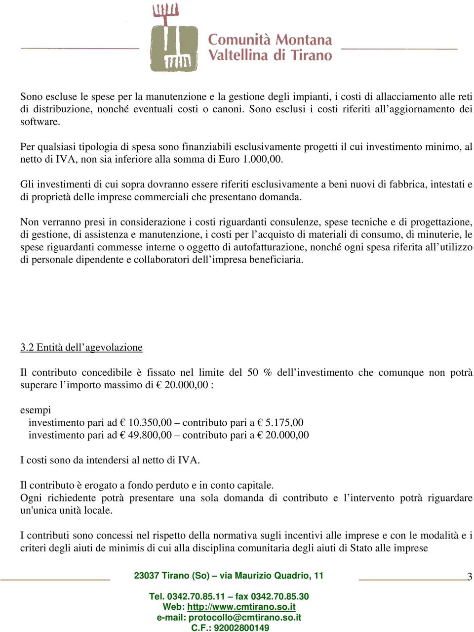 Per qualsiasi tipologia di spesa sono finanziabili esclusivamente progetti il cui investimento minimo, al netto di IVA, non sia inferiore alla somma di Euro 1.000,00.