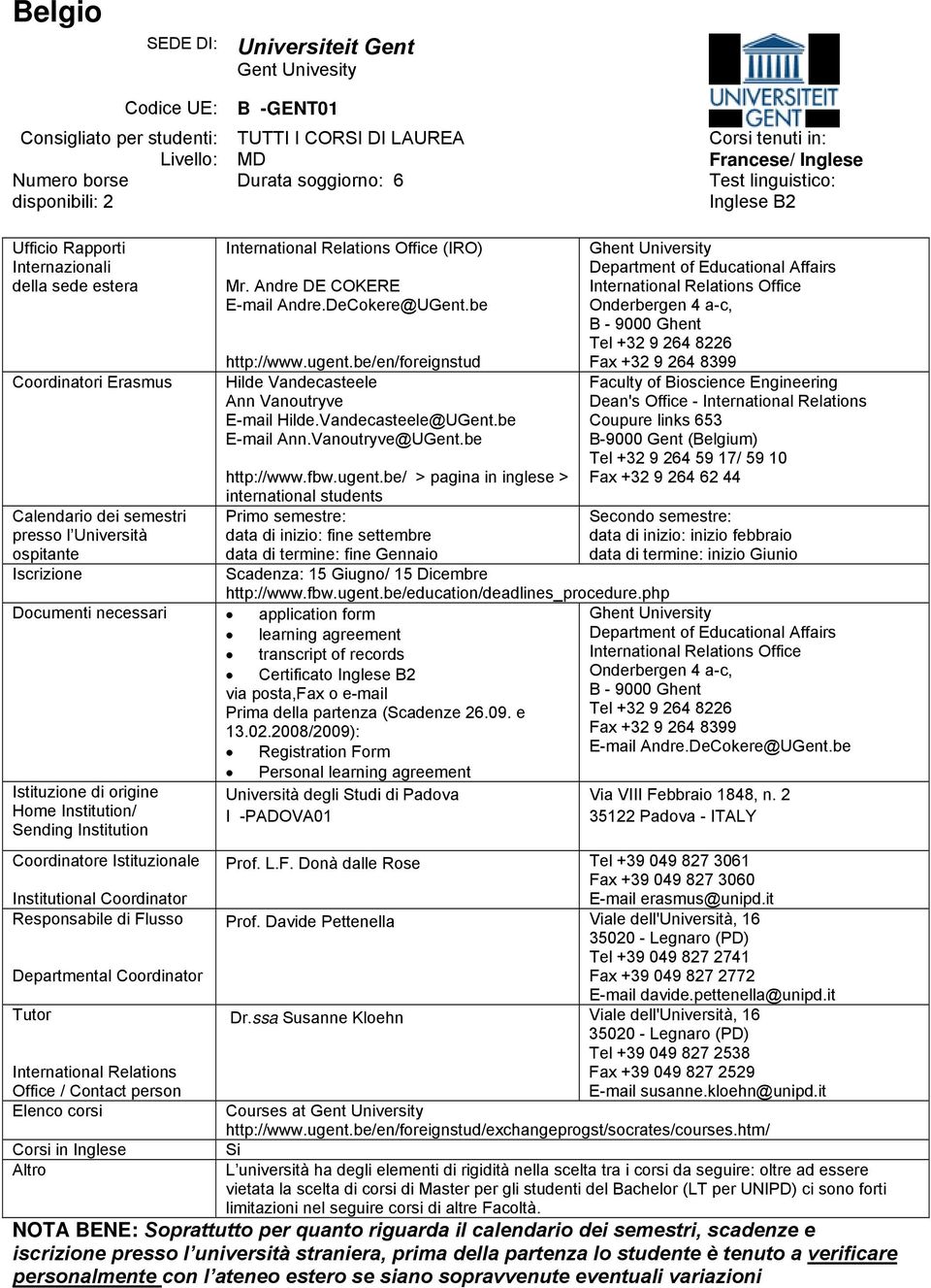 be http://www.fbw.ugent.be/ > pagina in inglese > international students Primo semestre: data di inizio: fine settembre data di termine: fine Gennaio Scadenza: 15 Giugno/ 15 Dicembre http://www.fbw.ugent.be/education/deadlines_procedure.