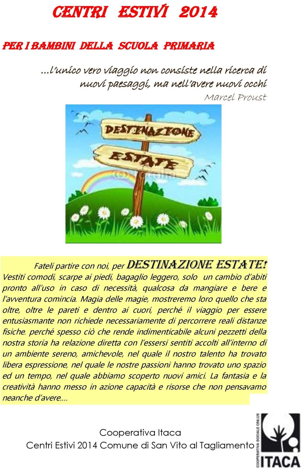 Magia delle magie, mostreremo loro quello che sta oltre, oltre le pareti e dentro ai cuori, perché il viaggio per essere entusiasmante non richiede necessariamente di percorrere reali distanze