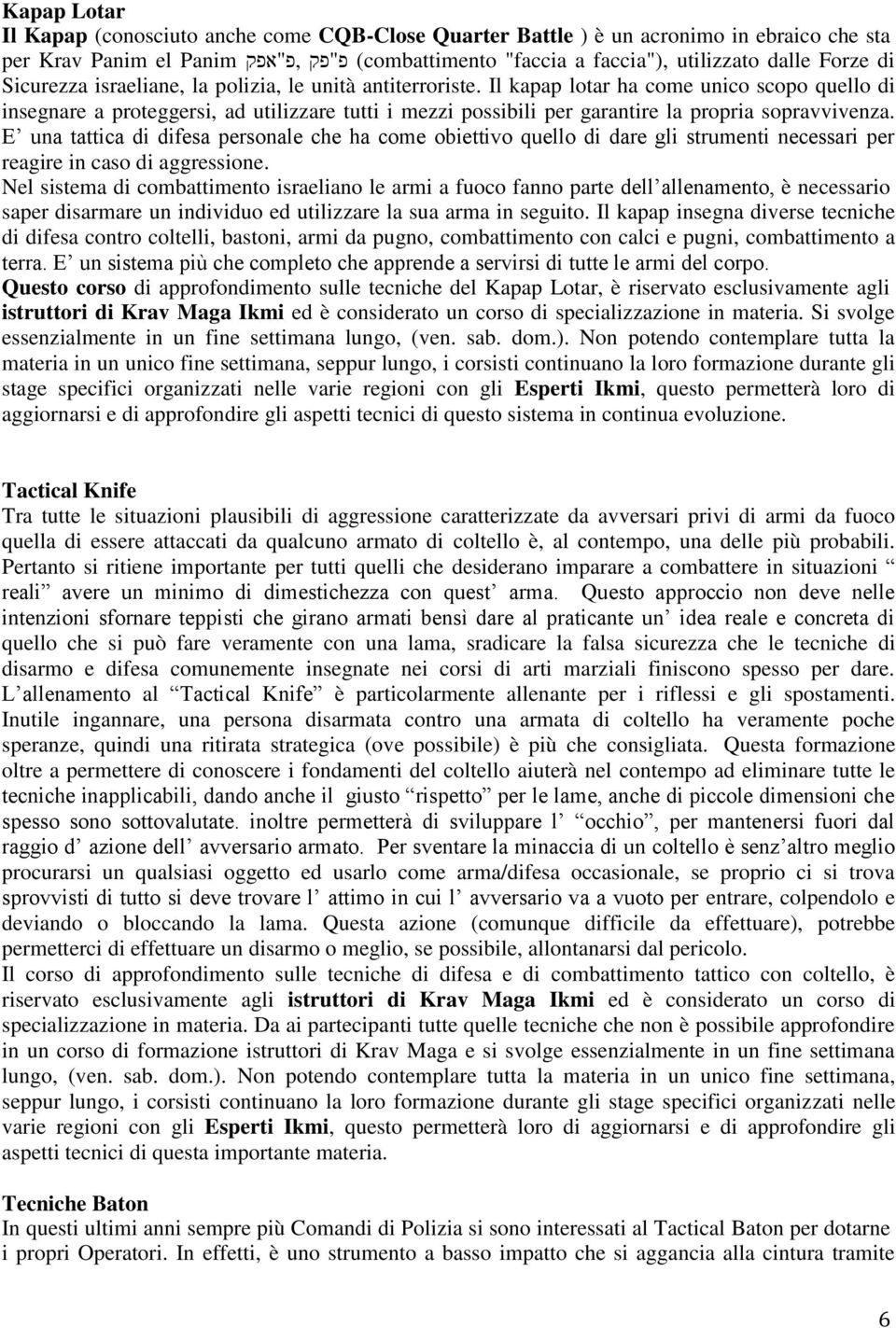 Il kapap lotar ha come unico scopo quello di insegnare a proteggersi, ad utilizzare tutti i mezzi possibili per garantire la propria sopravvivenza.