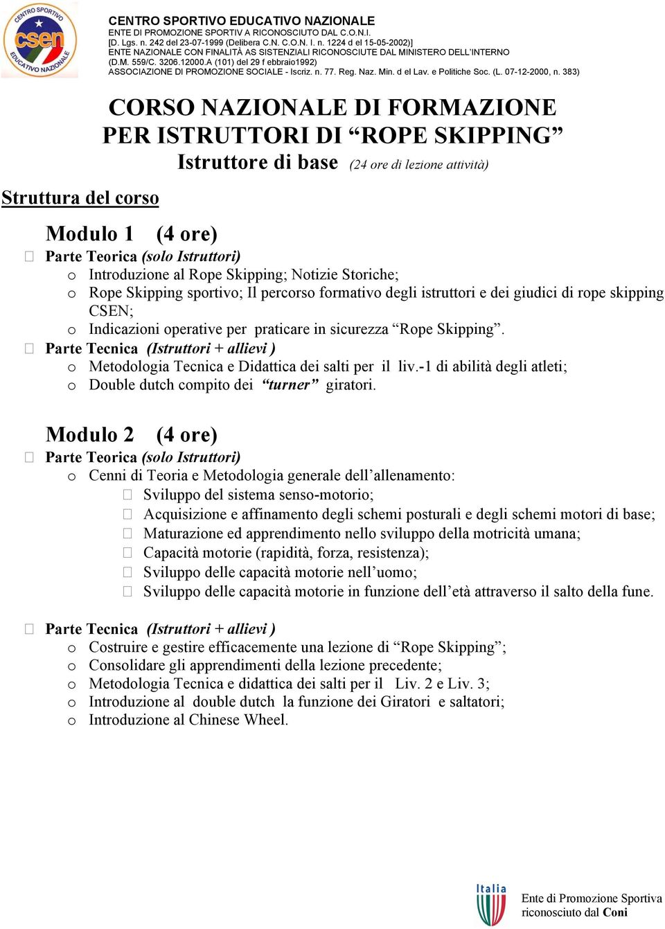 Skipping. o Metodologia Tecnica e Didattica dei salti per il liv.-1 di abilità degli atleti; o Double dutch compito dei turner giratori.