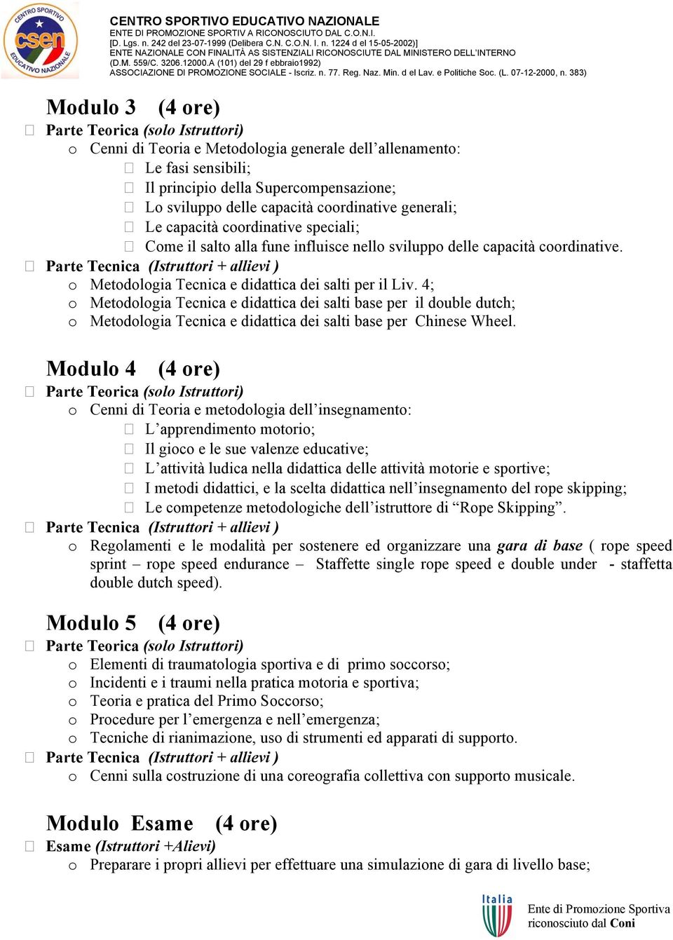 4; o Metodologia Tecnica e didattica dei salti base per il double dutch; o Metodologia Tecnica e didattica dei salti base per Chinese Wheel.