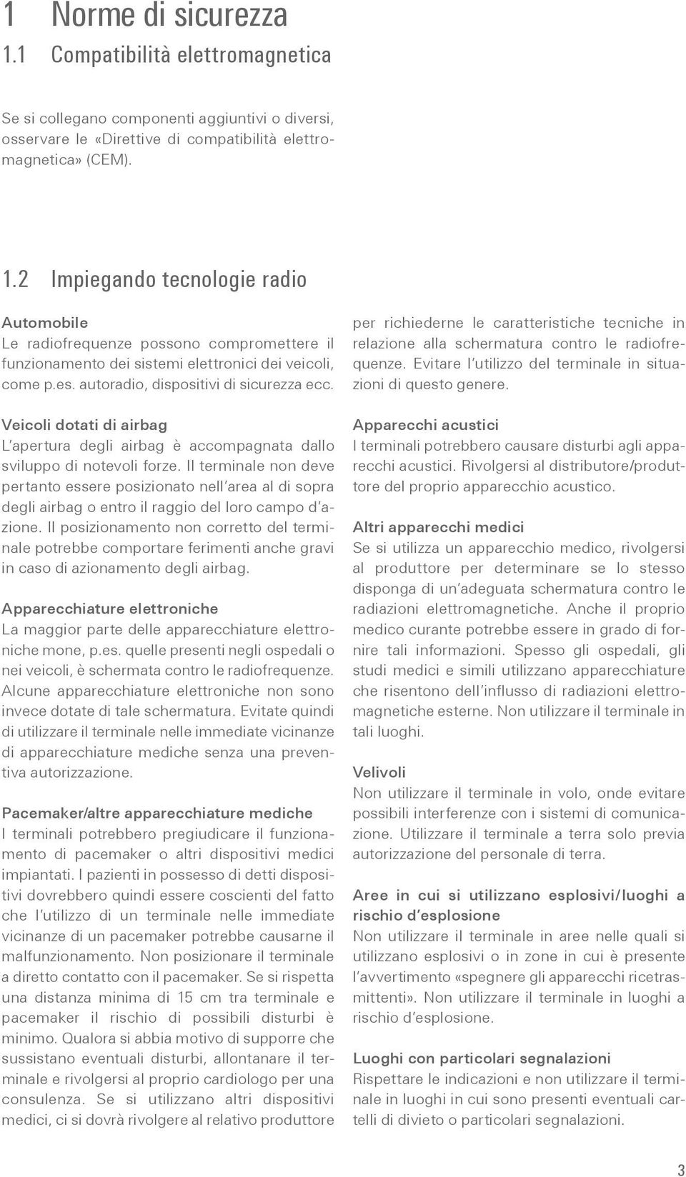 Il terminale non deve pertanto essere posizionato nell area al di sopra degli airbag o entro il raggio del loro campo d azione.