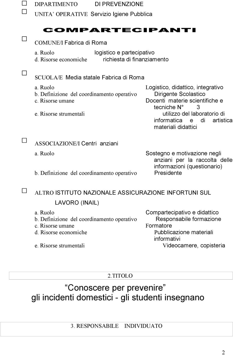 Risorse umane Docenti materie scientifiche e tecniche N 3 e. Risorse strumentali utilizzo del laboratorio di informatica e di artistica materiali didattici ASSOCIAZIONE/I Centri anziani a.