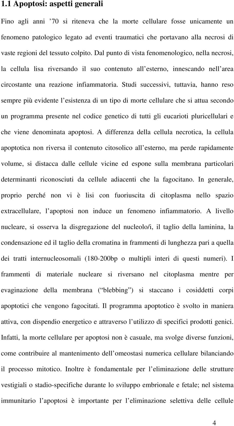 Studi successivi, tuttavia, hanno reso sempre più evidente l esistenza di un tipo di morte cellulare che si attua secondo un programma presente nel codice genetico di tutti gli eucarioti