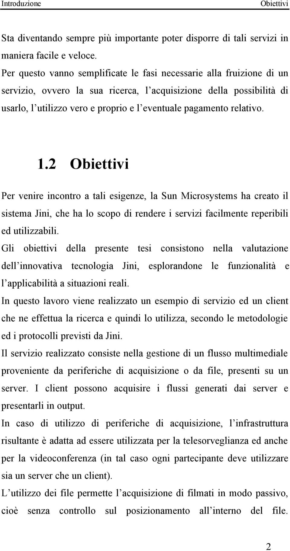 relativo. 1.2 Obiettivi Per venire incontro a tali esigenze, la Sun Microsystems ha creato il sistema Jini, che ha lo scopo di rendere i servizi facilmente reperibili ed utilizzabili.