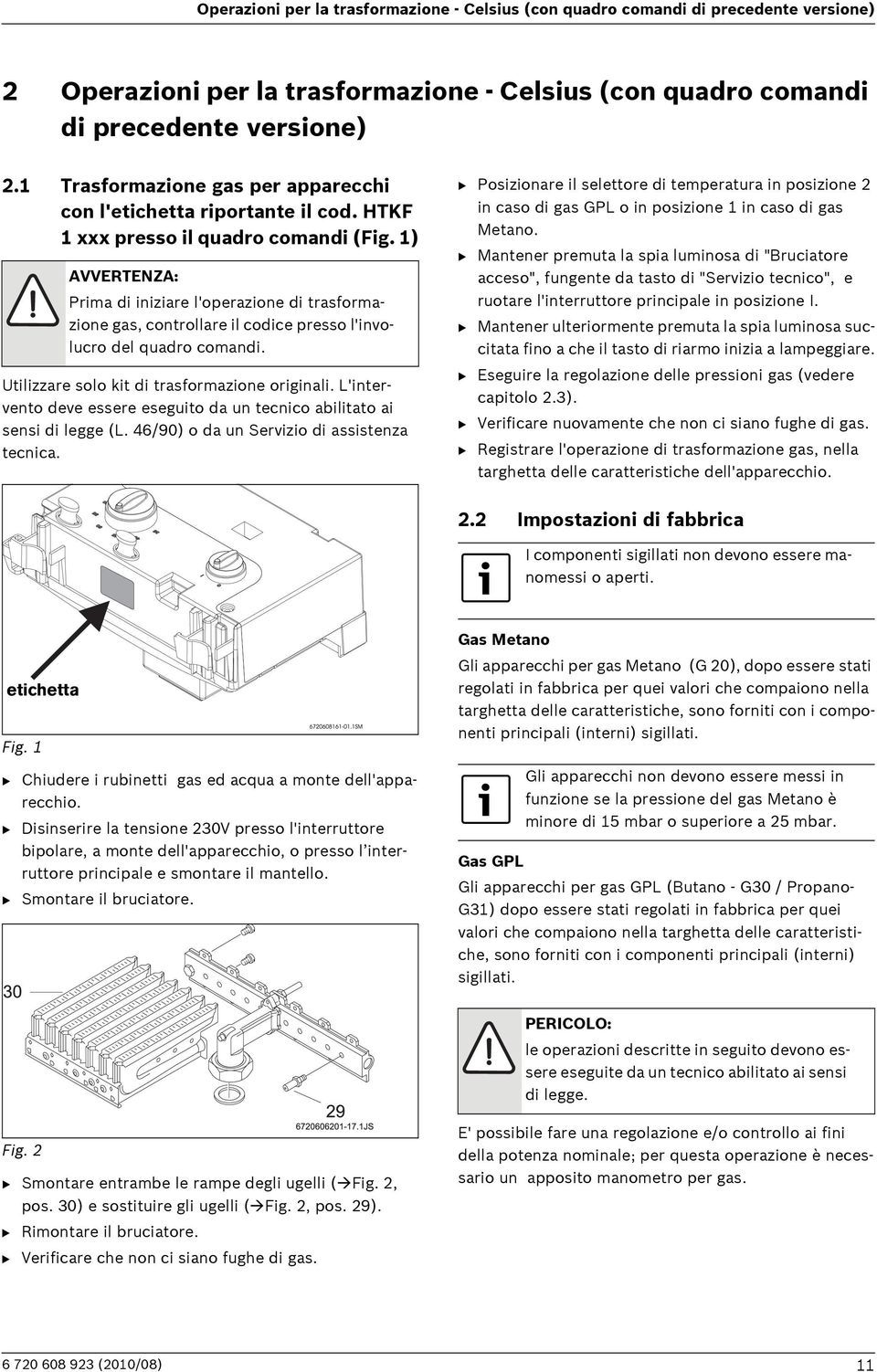 1) AVVERTENZA: Prima di iniziare l'operazione di trasformazione gas, controllare il codice presso l'involucro del quadro comandi. Utilizzare solo kit di trasformazione originali.