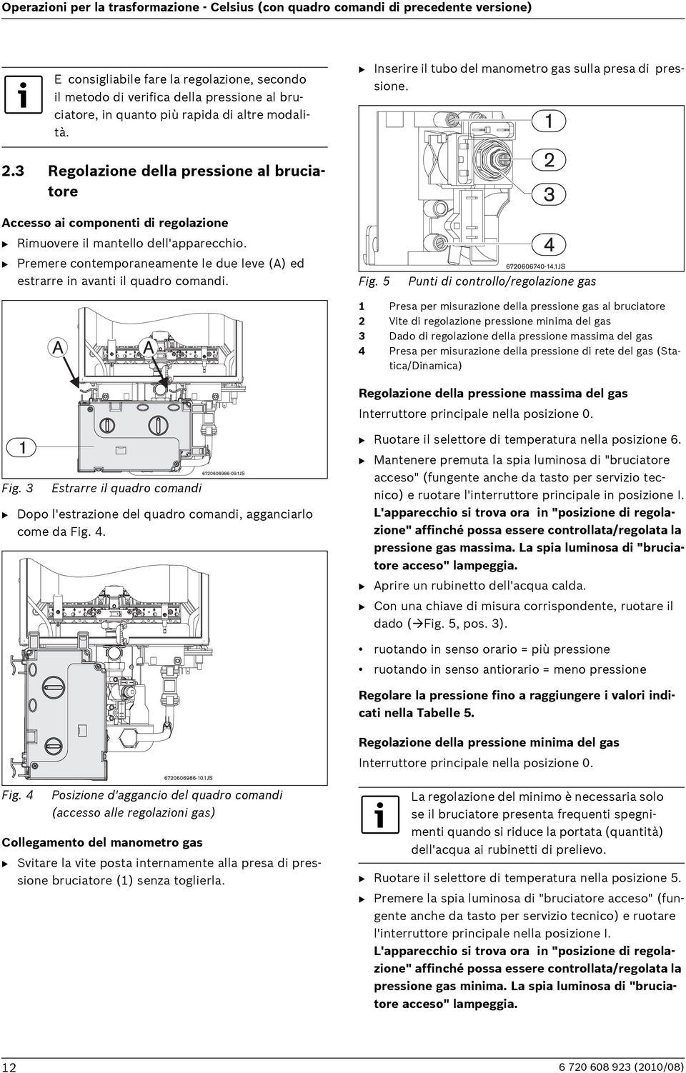 3 Regolazione della pressione al bruciatore Accesso ai componenti di regolazione B Rimuovere il mantello dell'apparecchio.