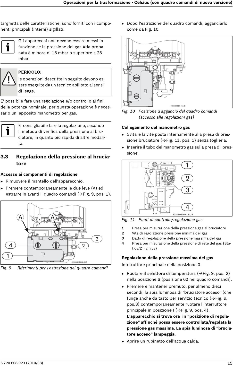 Gli apparecchi non devono essere messi in funzione se la pressione del gas Aria propanata è minore di 15 mbar o superiore a 25 mbar.