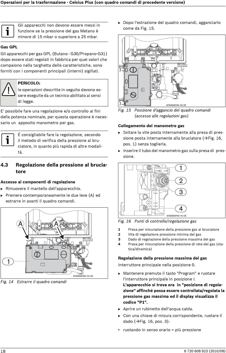 Gas GPL Gli apparecchi per gas GPL (Butano - G30/Propano-G31) dopo essere stati regolati in fabbrica per quei valori che compaiono nella targhetta delle caratteristiche, sono forniti con i componenti