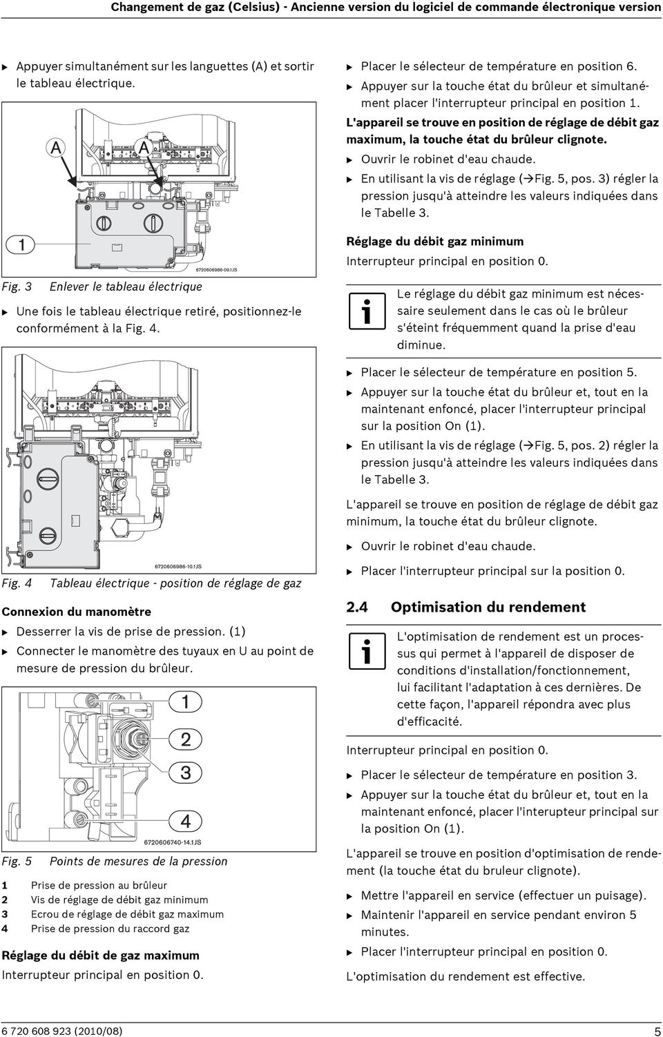 L'appareil se trouve en position de réglage de débit gaz maximum, la touche état du brûleur clignote. B Ouvrir le robinet d'eau chaude. B En utilisant la vis de réglage ( Fig. 5, pos.