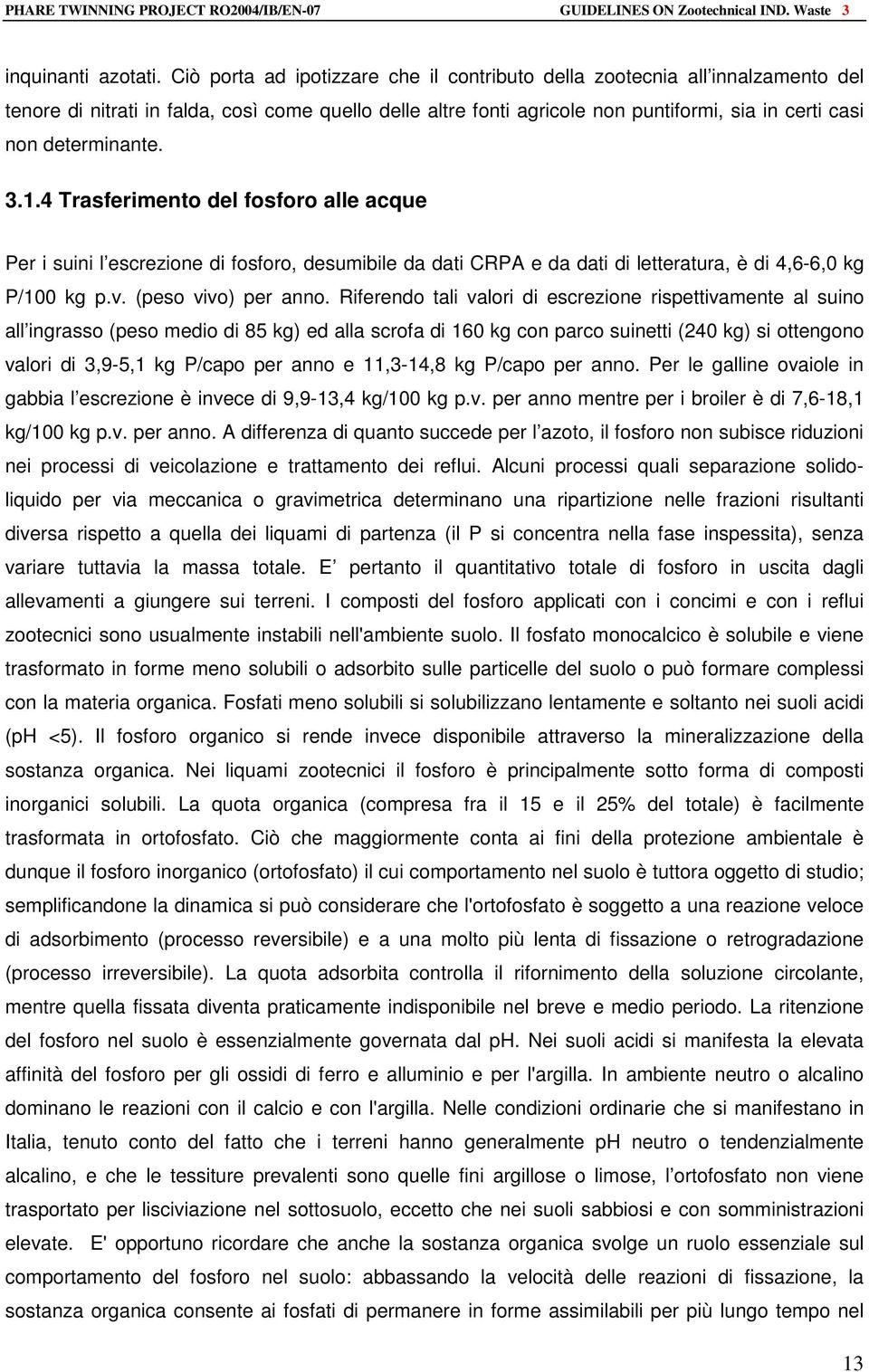 determinante. 3.1.4 Trasferimento del fosforo alle acque Per i suini l escrezione di fosforo, desumibile da dati CRPA e da dati di letteratura, è di 4,6-6,0 kg P/100 kg p.v. (peso vivo) per anno.