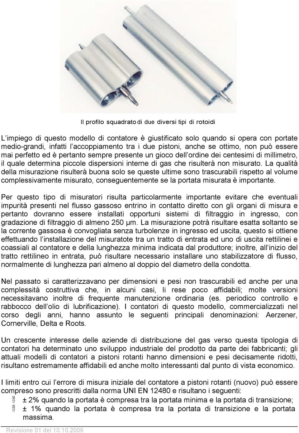 pistoni, anche se ottimo, non può essere mai perfetto ed è pertanto sempre presente un gioco dell ordine dei centesimi di millimetro, il quale determina piccole dispersioni interne di gas che