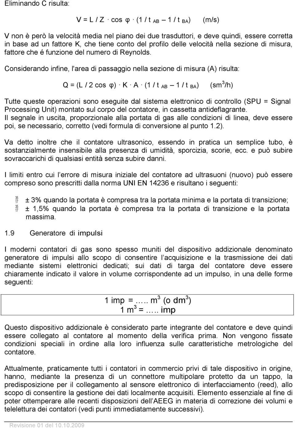 Considerando infine, l'area di passaggio nella sezione di misura (A) risulta: Q = (L / 2 cos φ) K A (1 / t AB 1 / t BA ) (sm 3 /h) Tutte queste operazioni sono eseguite dal sistema elettronico di