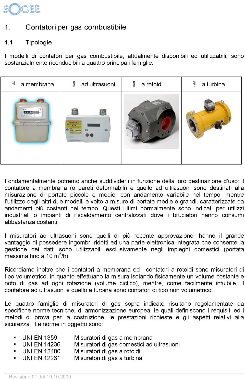 a turbina Fondamentalmente potremo anche suddividerli in funzione della loro destinazione d uso: il contatore a membrana (o pareti deformabili) e quello ad ultrasuoni sono destinati alla misurazione