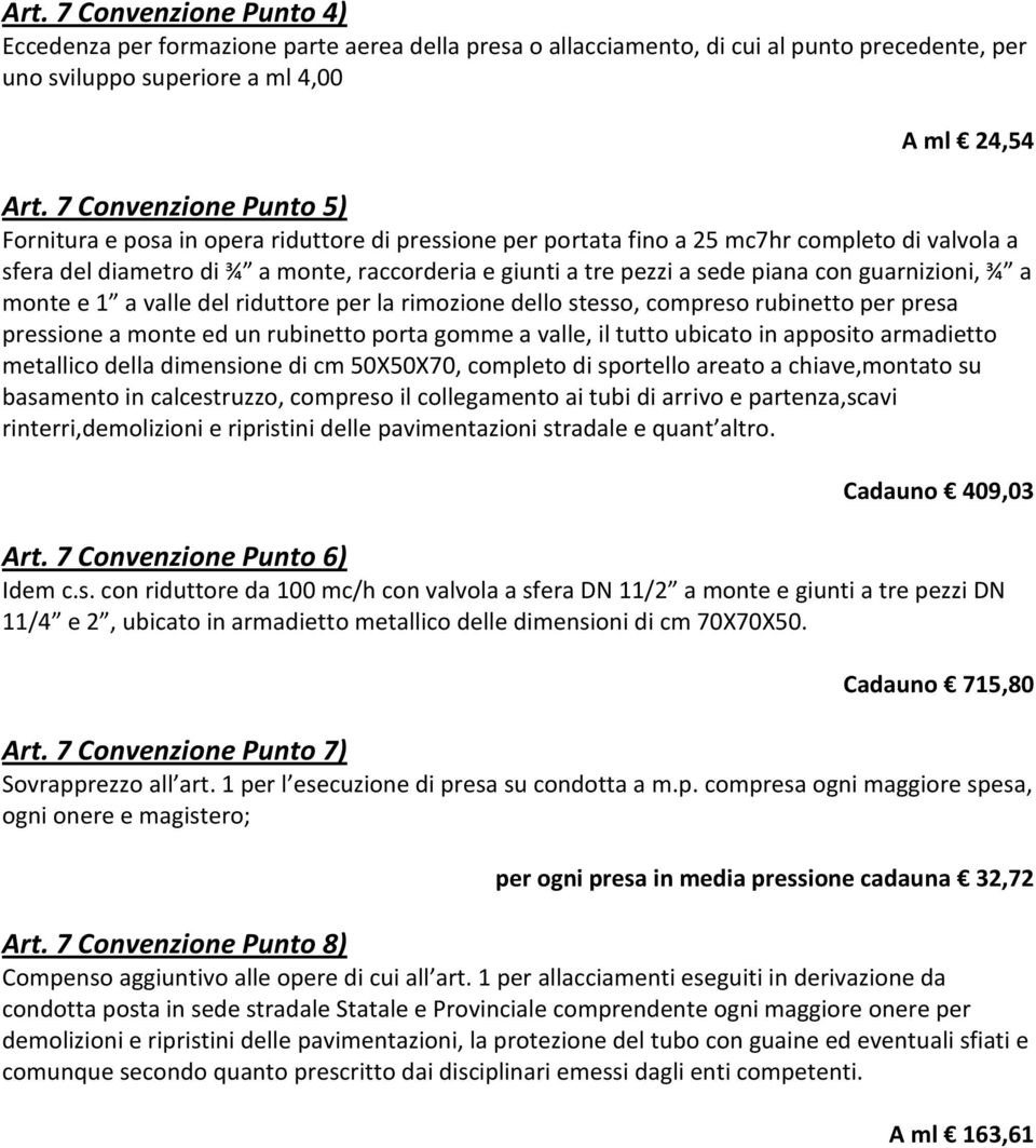 piana con guarnizioni, ¾ a monte e 1 a valle del riduttore per la rimozione dello stesso, compreso rubinetto per presa pressione a monte ed un rubinetto porta gomme a valle, il tutto ubicato in