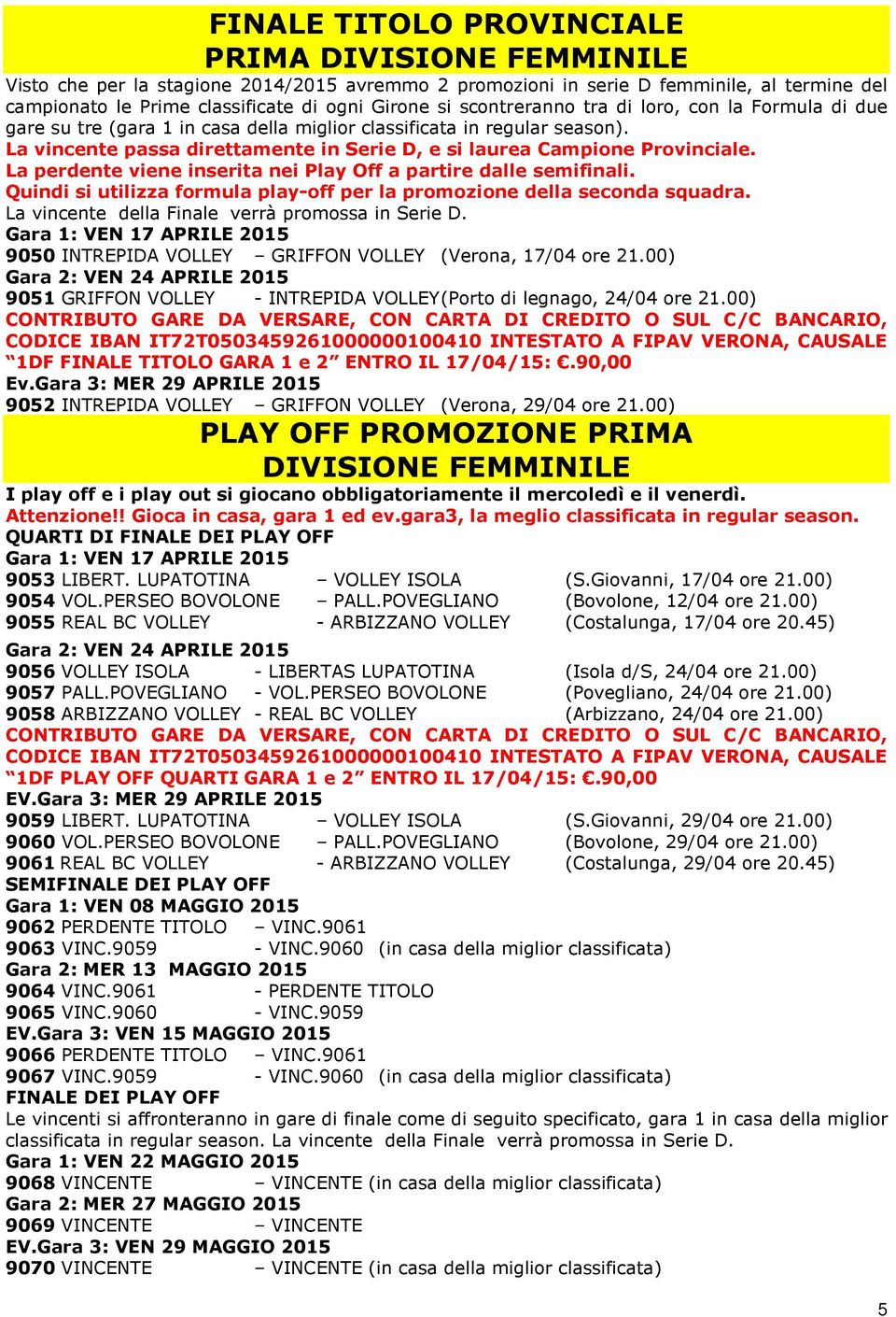 La perdente viene inserita nei Play Off a partire dalle semifinali. Quindi si utilizza formula play-off per la promozione della seconda squadra. La vincente della Finale verrà promossa in Serie D.