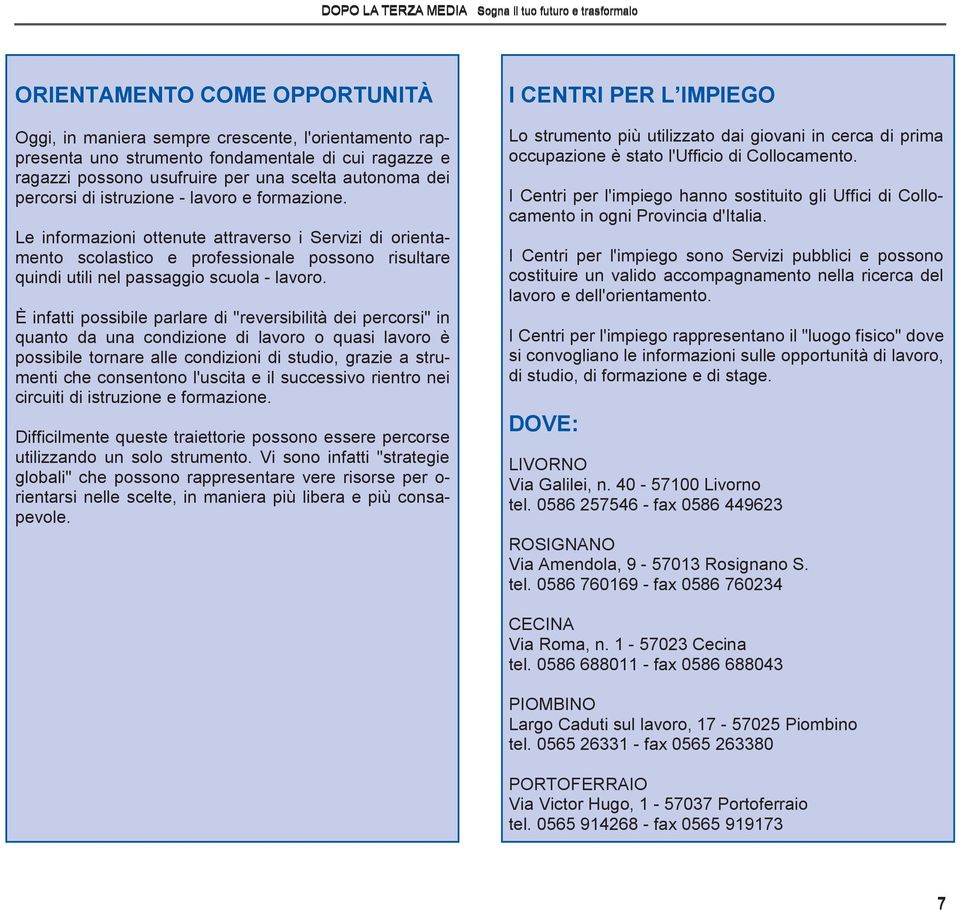 È infatti possibile parlare di "reversibilità dei percorsi" in quanto da una condizione di lavoro o quasi lavoro è possibile tornare alle condizioni di studio, grazie a strumenti che consentono