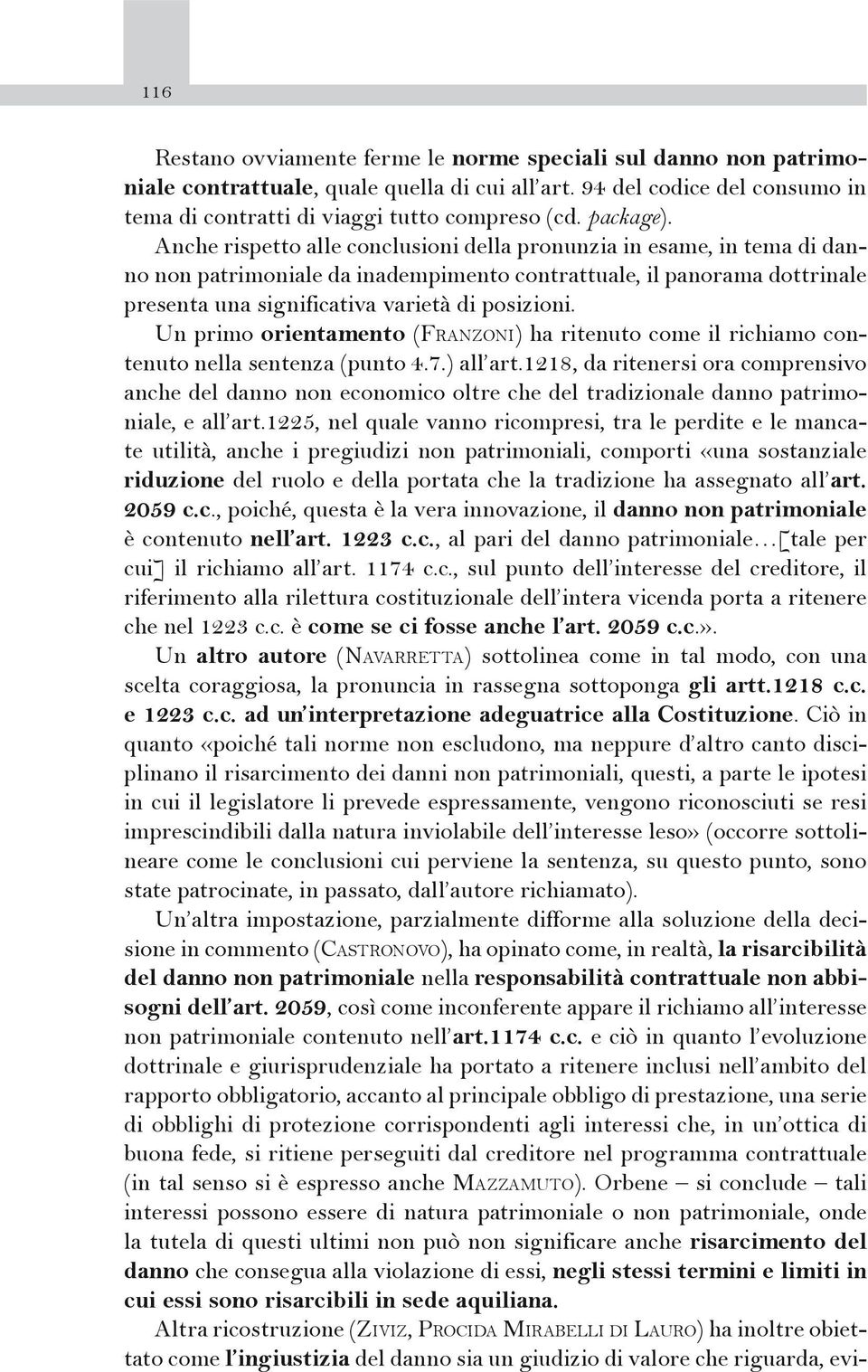 Anche rispetto alle conclusioni della pronunzia in esame, in tema di danno non patrimoniale da inadempimento contrattuale, il panorama dottrinale presenta una significativa varietà di posizioni.