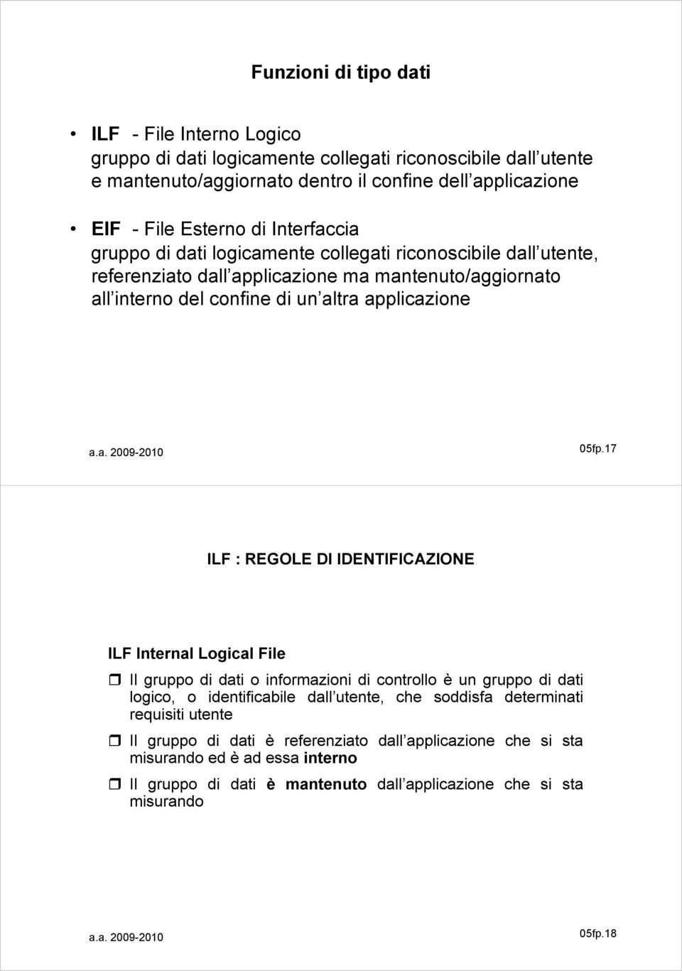 17 ILF : REGOLE DI IDENTIFICAZIONE ILF Internal Logical File Il gruppo di dati o informazioni di controllo è un gruppo di dati logico, o identificabile dall utente, che soddisfa