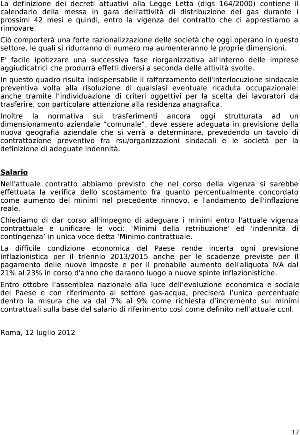 Ciò comporterà una forte razionalizzazione delle società che oggi operano in questo settore, le quali si ridurranno di numero ma aumenteranno le proprie dimensioni.