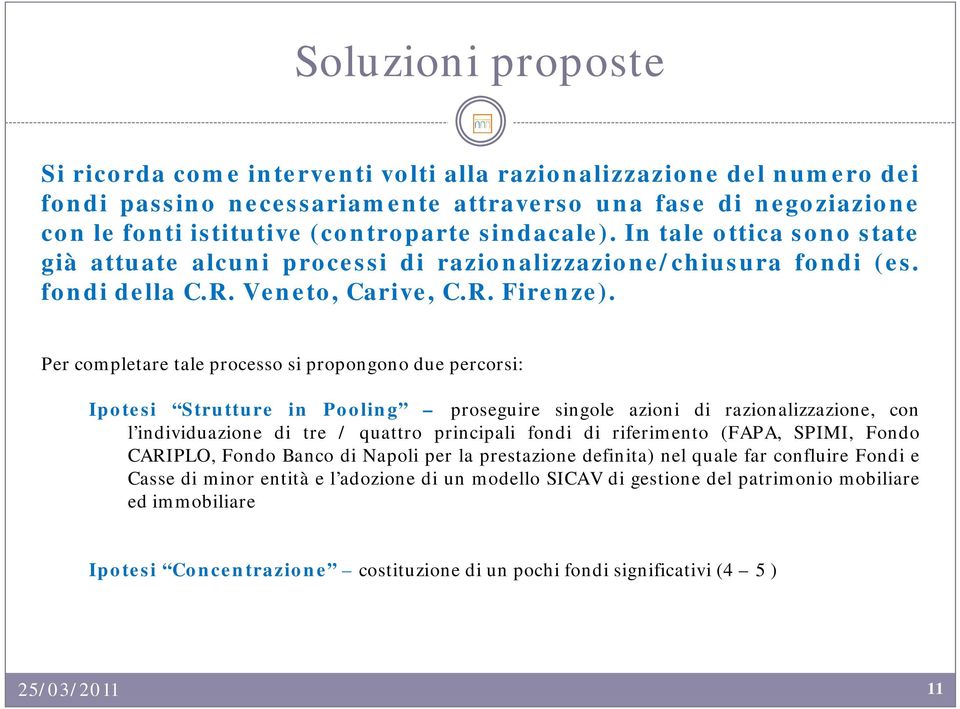 Per completare tale processo si propongono due percorsi: Ipotesi Strutture in Pooling proseguire singole azioni di razionalizzazione, con l individuazione di tre / quattro principali fondi di