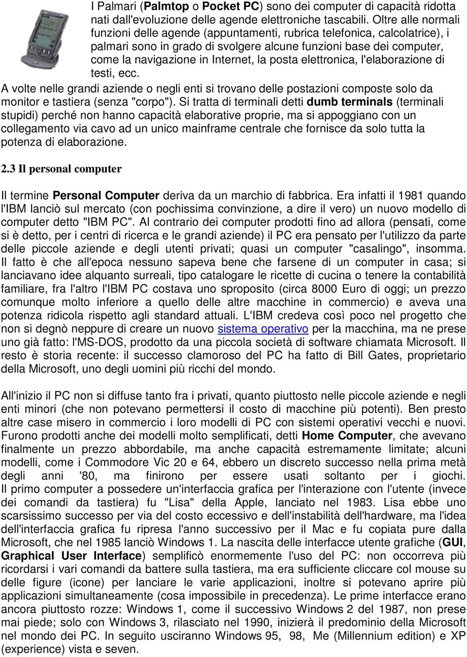 posta elettronica, l'elaborazione di testi, ecc. A volte nelle grandi aziende o negli enti si trovano delle postazioni composte solo da monitor e tastiera (senza "corpo").