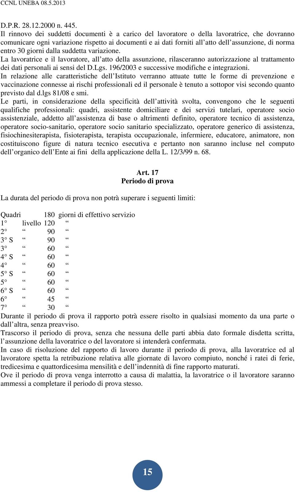 entro 30 giorni dalla suddetta variazione. La lavoratrice e il lavoratore, all atto della assunzione, rilasceranno autorizzazione al trattamento dei dati personali ai sensi del D.Lgs.