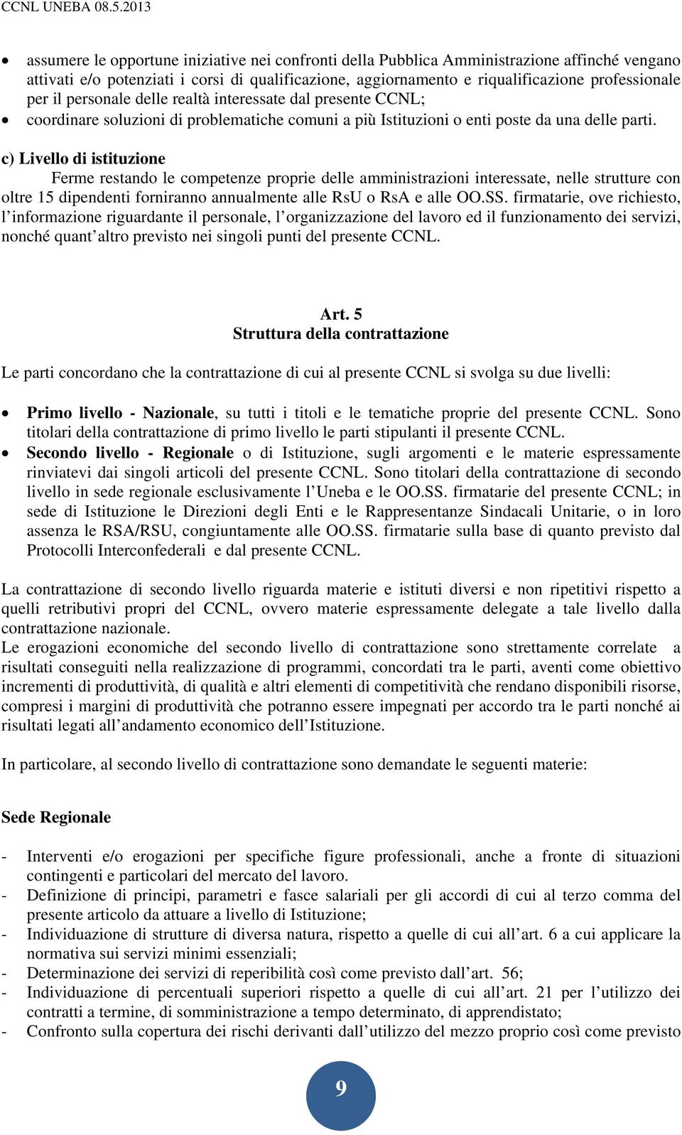 c) Livello di istituzione Ferme restando le competenze proprie delle amministrazioni interessate, nelle strutture con oltre 15 dipendenti forniranno annualmente alle RsU o RsA e alle OO.SS.