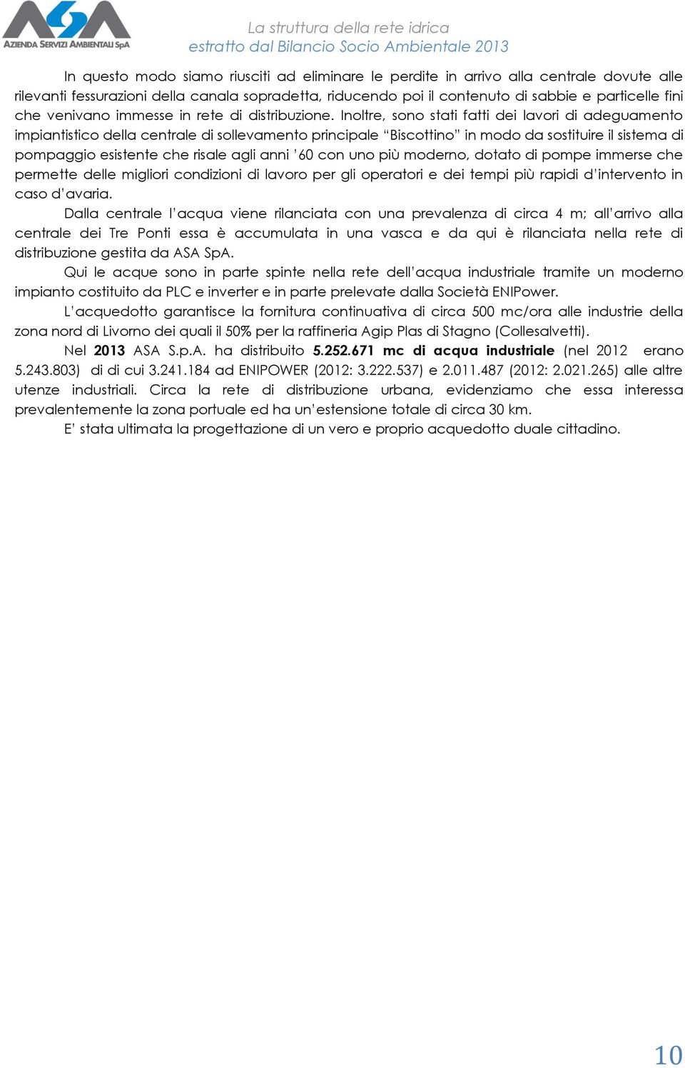 Inoltre, sono stati fatti dei lavori di adeguamento impiantistico della centrale di sollevamento principale Biscottino in modo da sostituire il sistema di pompaggio esistente che risale agli anni 60