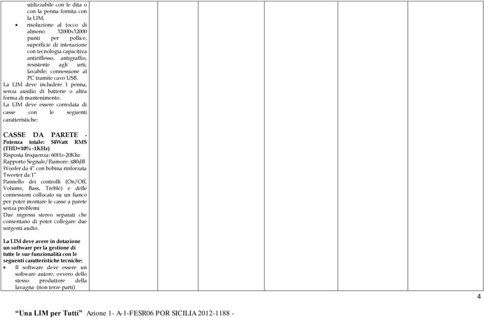 La LIM deve essere corredata di casse con le seguenti caratteristiche: CASSE DA PARETE - Potenza totale: 54Watt RMS (THD=10% -1KHz) Risposta frequenza: 60Hz-20Khz Rapporto Segnale/Rumore: 80dB Woofer