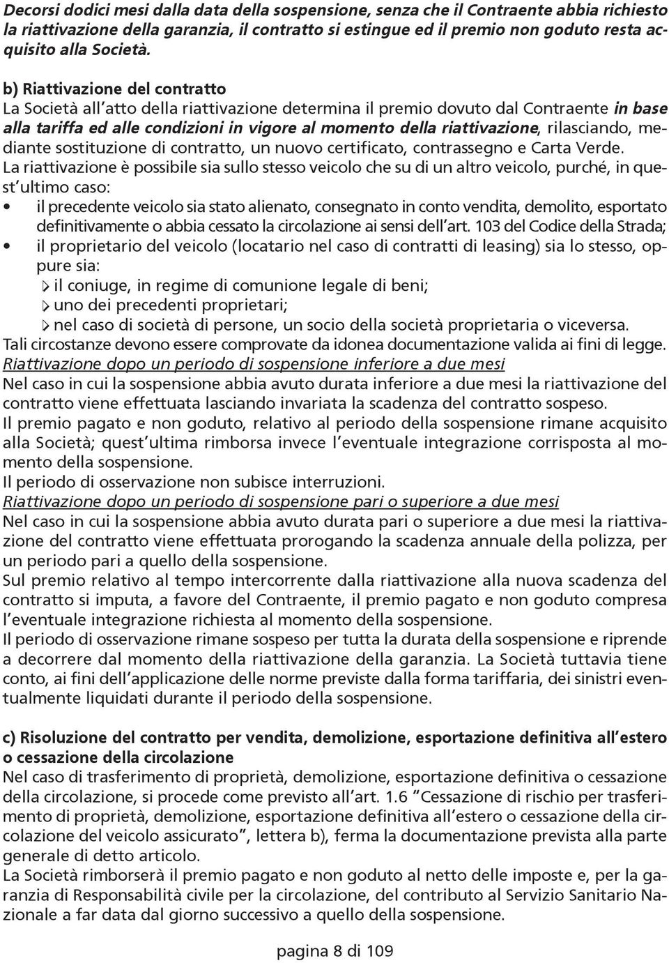 b) Riattivazione del contratto La Società all atto della riattivazione determina il premio dovuto dal Contraente in base alla tariffa ed alle condizioni in vigore al momento della riattivazione,