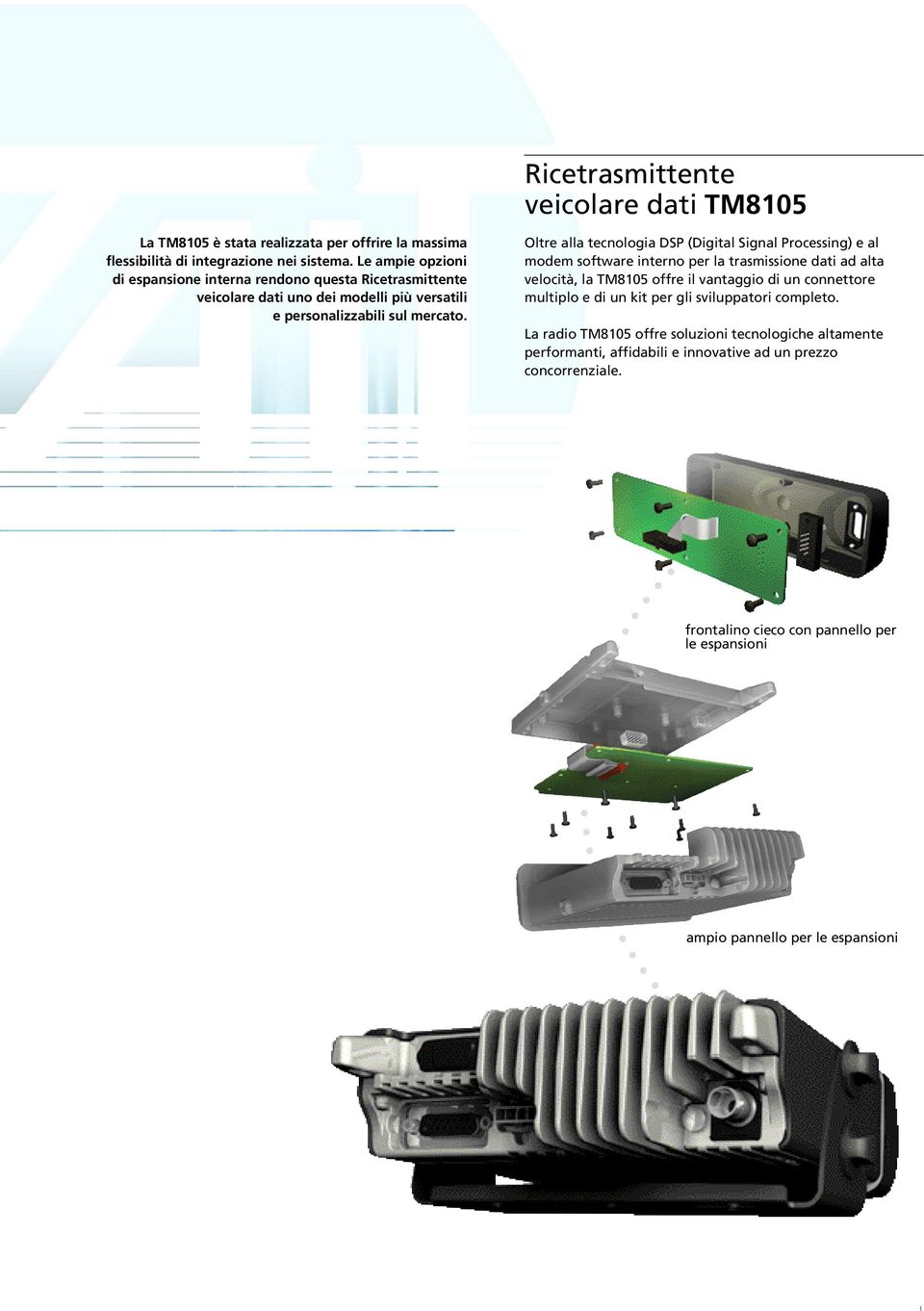 Oltre alla tecnologia DSP (Digital Signal Processing) e al modem software interno per la trasmissione dati ad alta velocità, la TM8105 offre il vantaggio di un connettore