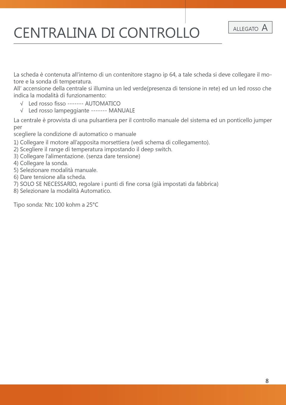 ------- MANUALE La centrale è provvista di una pulsantiera per il controllo manuale del sistema ed un ponticello jumper per scegliere la condizione di automatico o manuale 1) Collegare il motore all