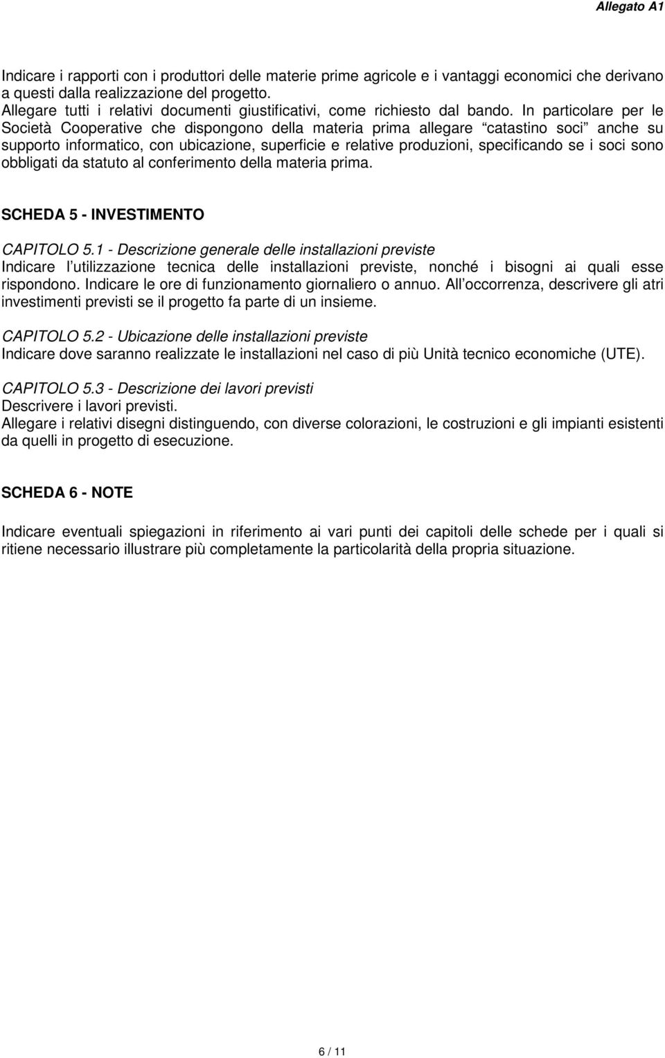 In particolare per le Società Cooperative che dispongono della materia prima allegare catastino soci anche su supporto informatico, con ubicazione, superficie e relative produzioni, specificando se i