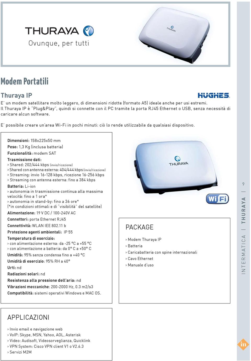 E possibile creare un area Wi-Fi in pochi minuti: ciò lo rende utilizzabile da qualsiasi dispositivo.