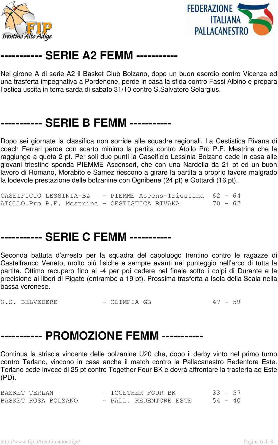 ----------- SERIE B FEMM ----------- Dopo sei giornate la classifica non sorride alle squadre regionali. La Cestistica Rivana di coach Ferrari perde con scarto minimo la partita contro Atollo Pro P.F. Mestrina che la raggiunge a quota 2 pt.