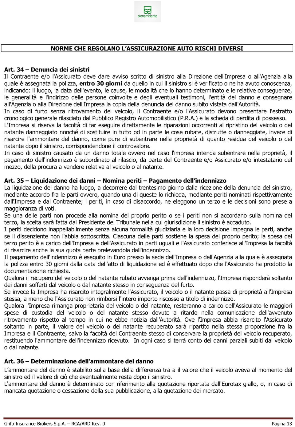 cui il sinistro si è verificato o ne ha avuto conoscenza, indicando: il luogo, la data dell'evento, le cause, le modalità che lo hanno determinato e le relative conseguenze, le generalità e