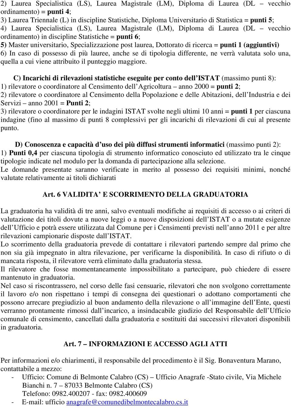 Dottorato di ricerca = punti 1 (aggiuntivi) 6) In caso di possesso di più lauree, anche se di tipologia differente, ne verrà valutata solo una, quella a cui viene attribuito il punteggio maggiore.