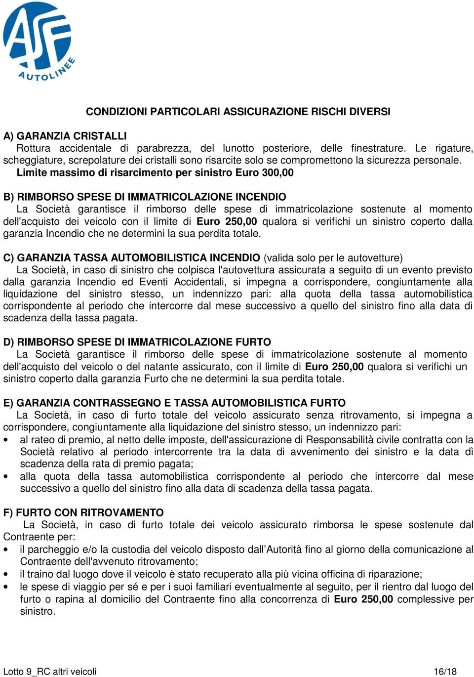 Limite massimo di risarcimento per sinistro Euro 300,00 B) RIMBORSO SPESE DI IMMATRICOLAZIONE INCENDIO La Società garantisce il rimborso delle spese di immatricolazione sostenute al momento