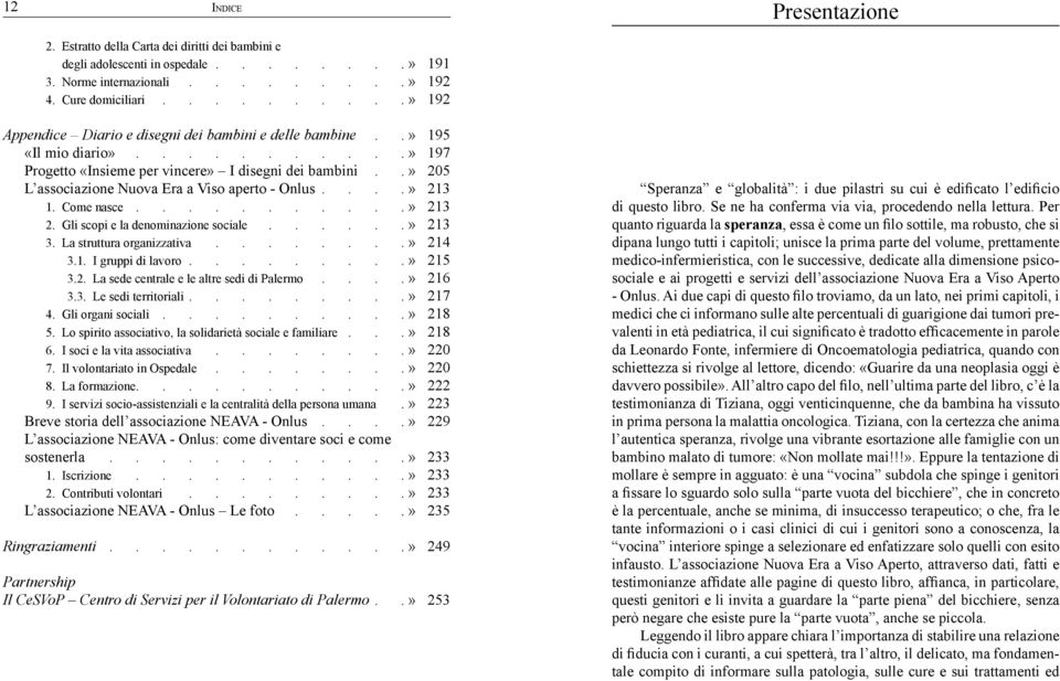 Gli scopi e la denominazione sociale......» 213 3. La struttura organizzativa........» 214 3.1. I gruppi di lavoro.........» 215 3.2. La sede centrale e le altre sedi di Palermo....» 216 3.3. Le sedi territoriali.