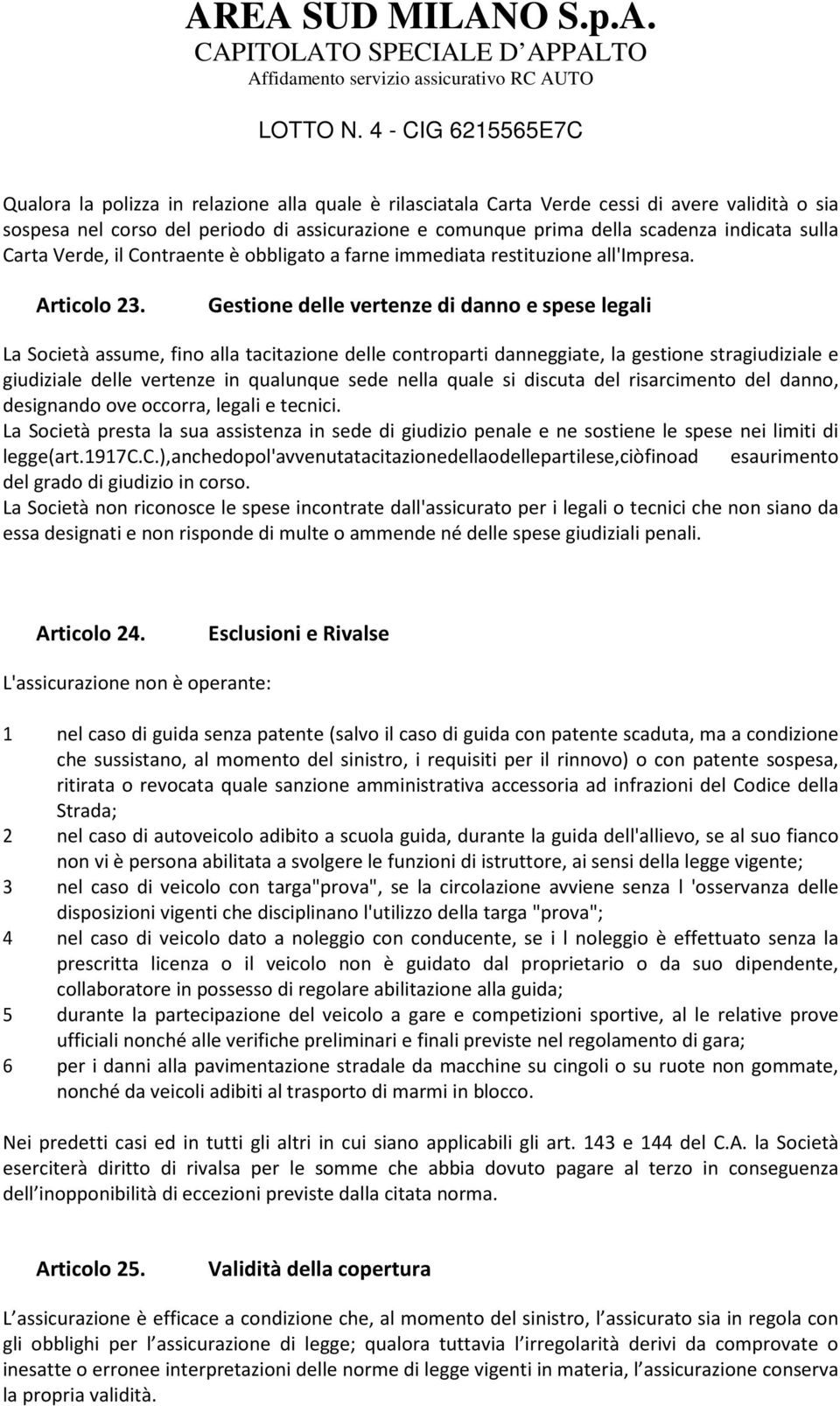 Gestione delle vertenze di danno e spese legali La Società assume, fino alla tacitazione delle controparti danneggiate, la gestione stragiudiziale e giudiziale delle vertenze in qualunque sede nella