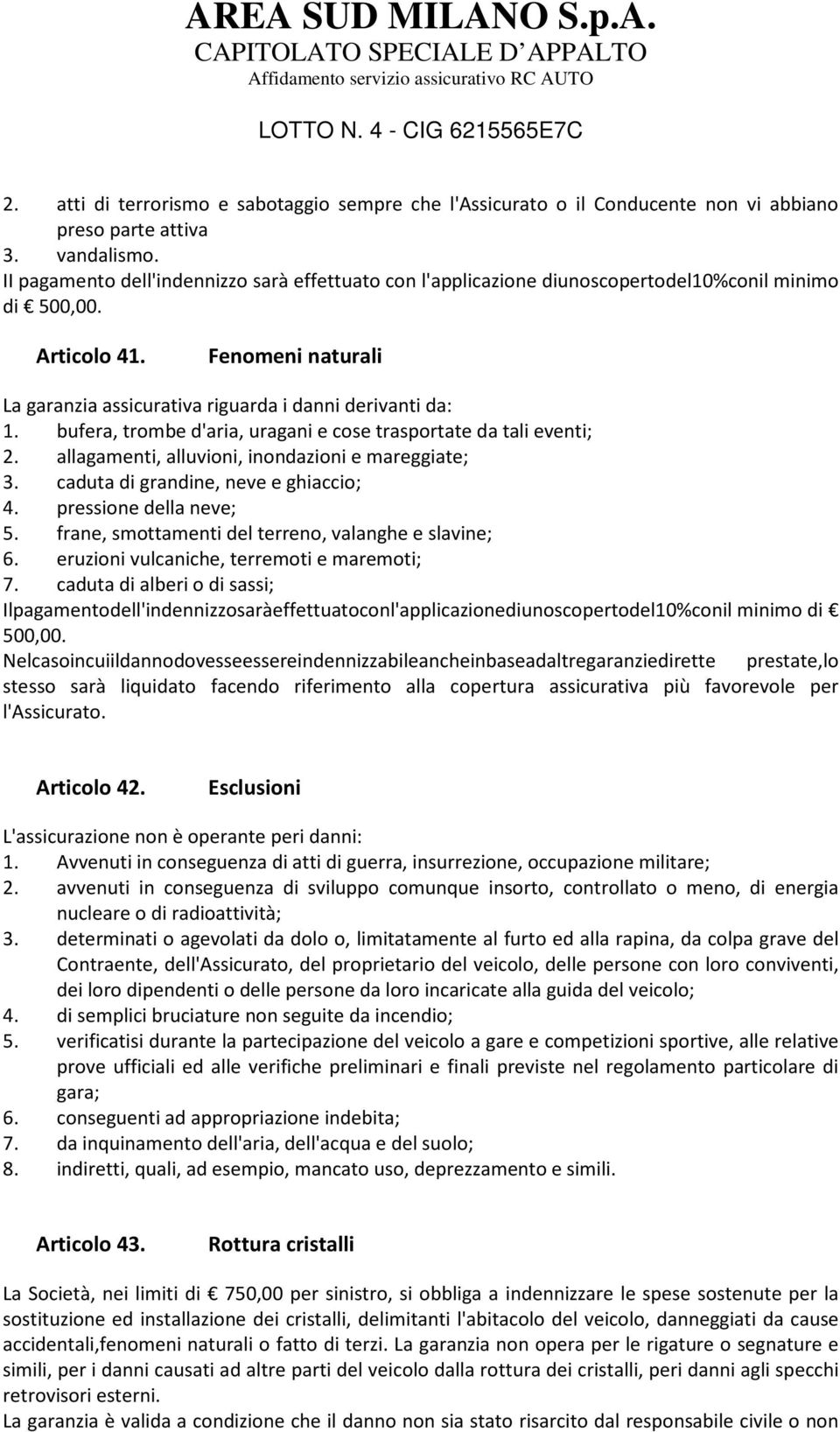 bufera, trombe d'aria, uragani e cose trasportate da tali eventi; 2. allagamenti, alluvioni, inondazioni e mareggiate; 3. caduta di grandine, neve e ghiaccio; 4. pressione della neve; 5.