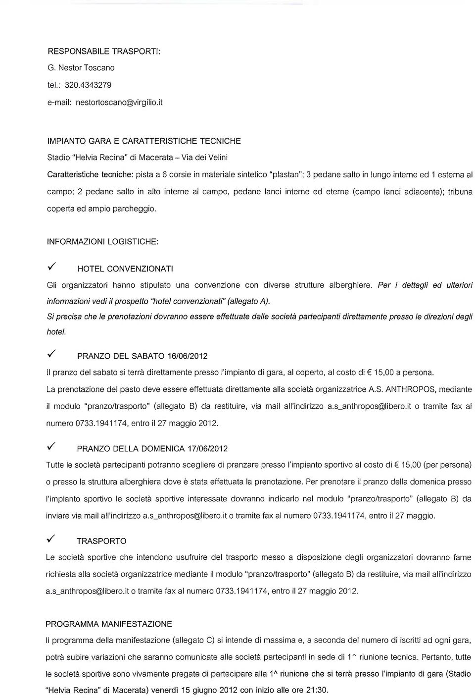 interne ed 1 esterna al campo; 2 pedane salto in alto interne al campo, pedane lanci interne ed eterne (campo lanci adiacente); tribuna coperta ed ampio parcheggio.