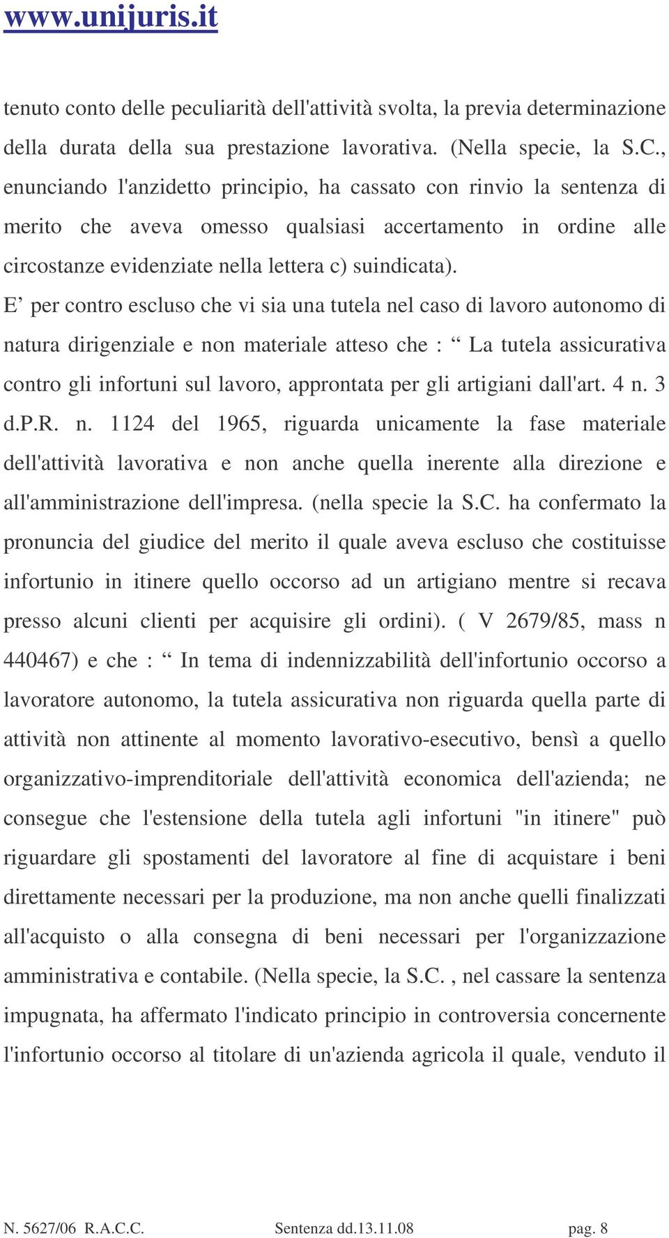 E per contro escluso che vi sia una tutela nel caso di lavoro autonomo di natura dirigenziale e non materiale atteso che : La tutela assicurativa contro gli infortuni sul lavoro, approntata per gli