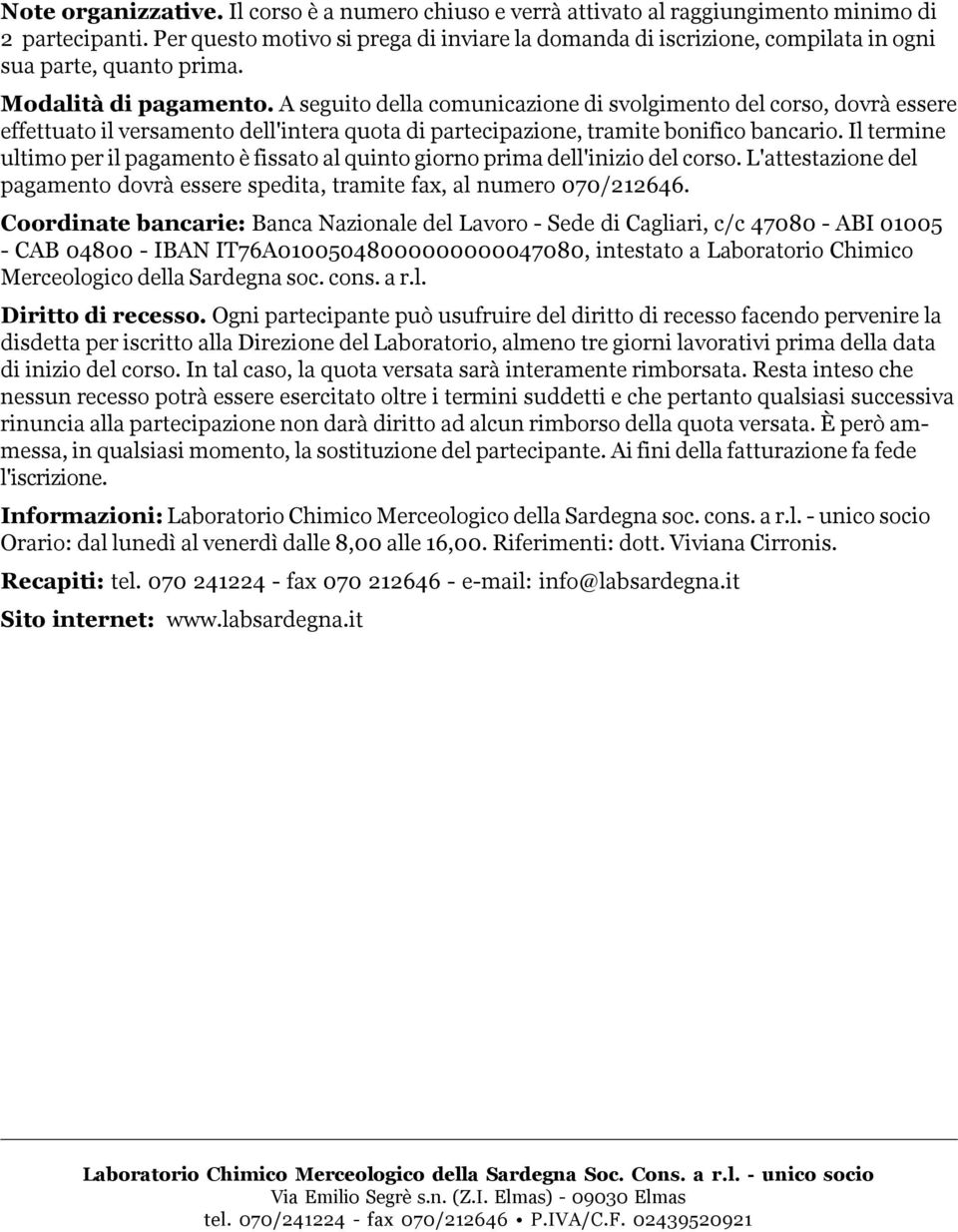 A seguito della comunicazione di svolgimento del corso, dovrà essere effettuato il versamento dell'intera quota di partecipazione, tramite bonifico bancario.