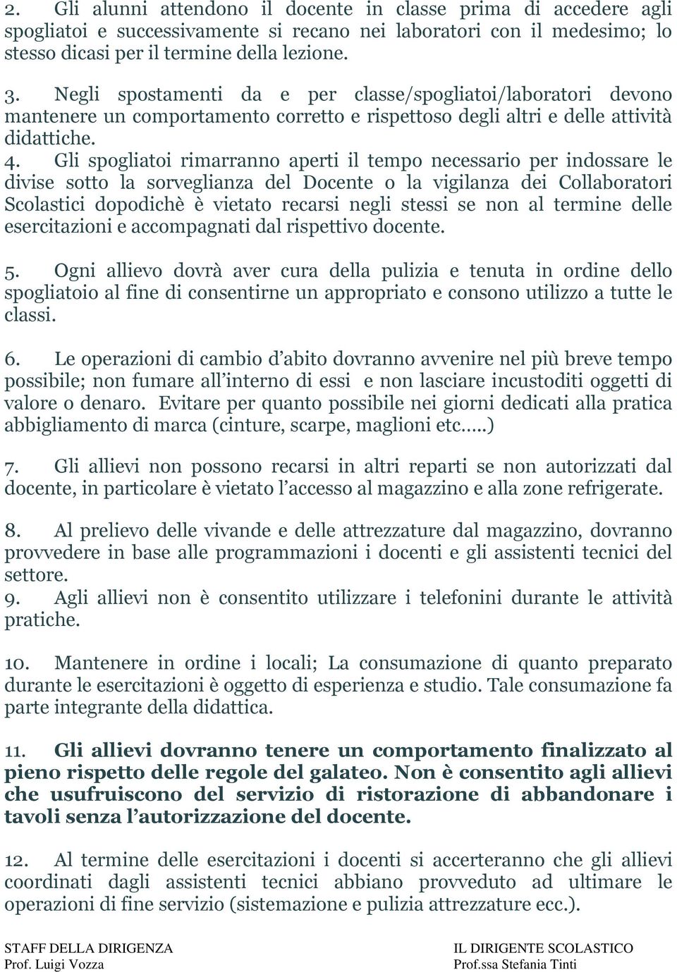 Gli spogliatoi rimarranno aperti il tempo necessario per indossare le divise sotto la sorveglianza del Docente o la vigilanza dei Collaboratori Scolastici dopodichè è vietato recarsi negli stessi se